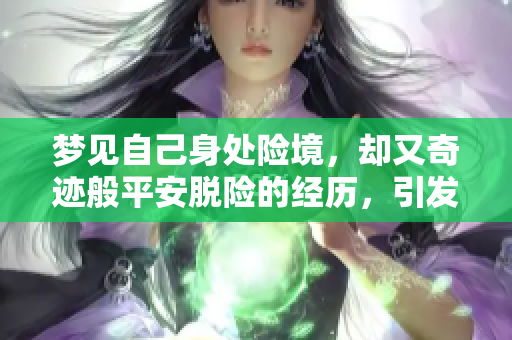 梦见自己身处险境，却又奇迹般平安脱险的经历，引发深思
