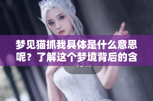 梦见猫抓我具体是什么意思呢？了解这个梦境背后的含义是很重要的。