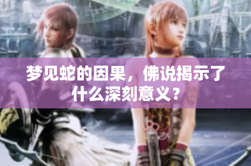梦见蛇的因果，佛说揭示了什么深刻意义？