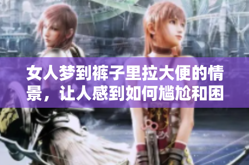 女人梦到裤子里拉大便的情景，让人感到如何尴尬和困扰