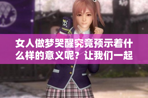 女人做梦哭醒究竟预示着什么样的意义呢？让我们一起探讨这个问题。