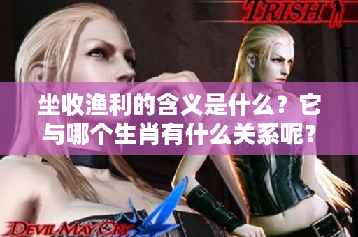 坐收渔利的含义是什么？它与哪个生肖有什么关系呢？