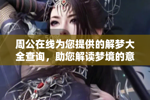 周公在线为您提供的解梦大全查询，助您解读梦境的意义与奥秘