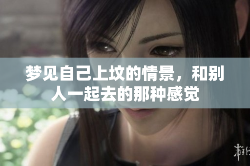 梦见自己上坟的情景，和别人一起去的那种感觉