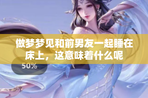 做梦梦见和前男友一起睡在床上，这意味着什么呢