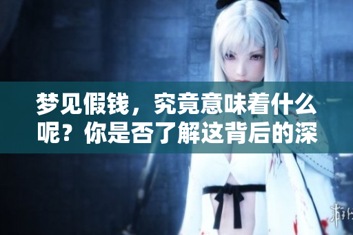 梦见假钱，究竟意味着什么呢？你是否了解这背后的深层含义？