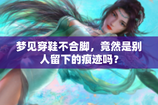梦见穿鞋不合脚，竟然是别人留下的痕迹吗？