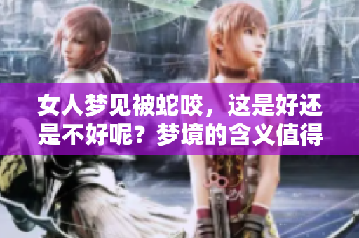 女人梦见被蛇咬，这是好还是不好呢？梦境的含义值得深思。