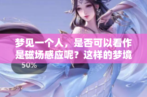 梦见一个人，是否可以看作是磁场感应呢？这样的梦境有何深意？