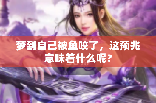 梦到自己被鱼咬了，这预兆意味着什么呢？