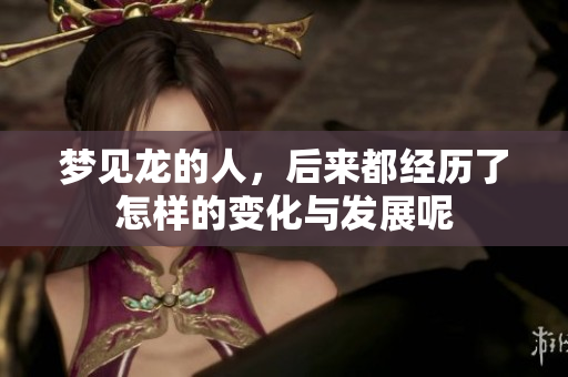 梦见龙的人，后来都经历了怎样的变化与发展呢