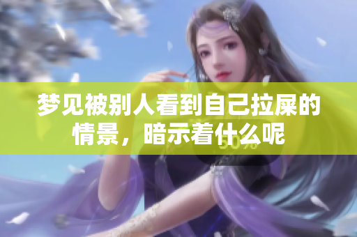梦见被别人看到自己拉屎的情景，暗示着什么呢