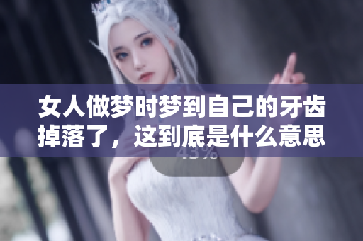 女人做梦时梦到自己的牙齿掉落了，这到底是什么意思呢