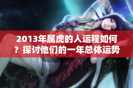 2013年属虎的人运程如何？探讨他们的一年总体运势揭秘。