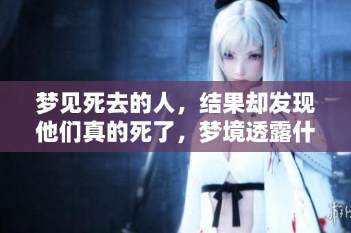 梦见死去的人，结果却发现他们真的死了，梦境透露什么深意呢
