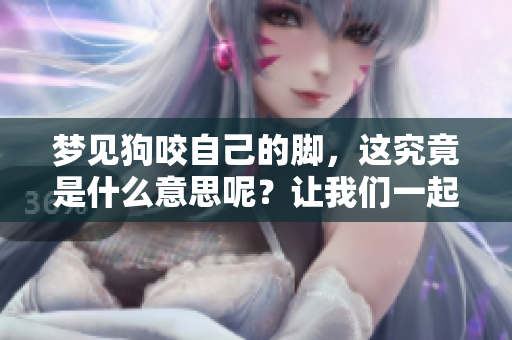 梦见狗咬自己的脚，这究竟是什么意思呢？让我们一起深入探讨一下。