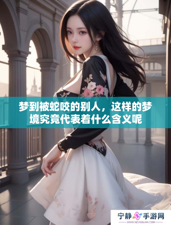 梦到被蛇咬的别人，这样的梦境究竟代表着什么含义呢