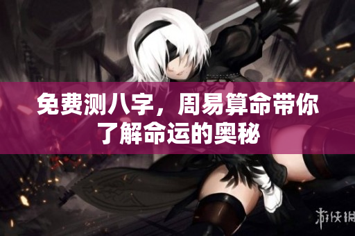 免费测八字，周易算命带你了解命运的奥秘