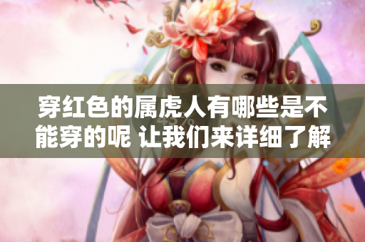 穿红色的属虎人有哪些是不能穿的呢 让我们来详细了解一下吧