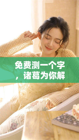 免费测一个字，诸葛为你解读其中的深意与奥秘