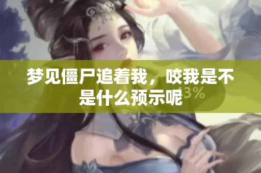 梦见僵尸追着我，咬我是不是什么预示呢