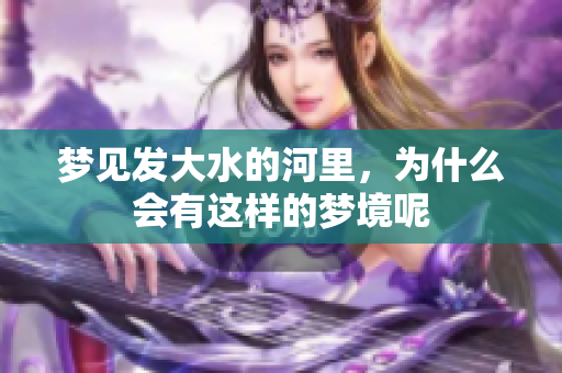 梦见发大水的河里，为什么会有这样的梦境呢