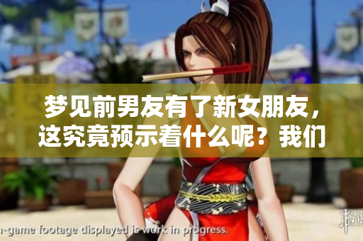 梦见前男友有了新女朋友，这究竟预示着什么呢？我们来解读一下这个梦境。