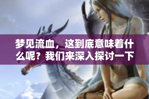 梦见流血，这到底意味着什么呢？我们来深入探讨一下它的含义。