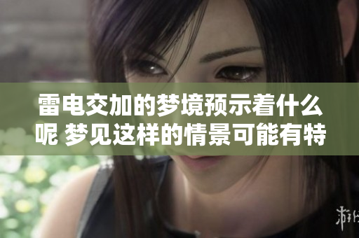 雷电交加的梦境预示着什么呢 梦见这样的情景可能有特别含义