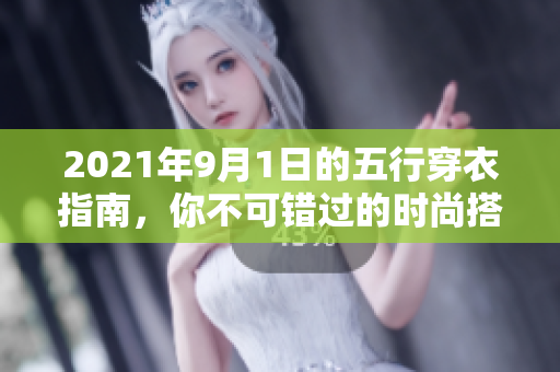 2021年9月1日的五行穿衣指南，你不可错过的时尚搭配秘籍
