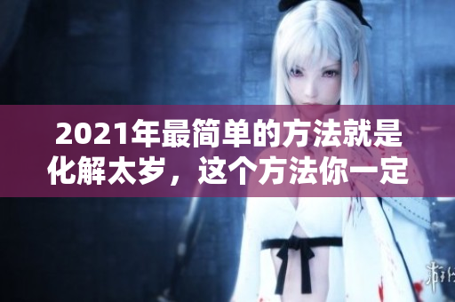 2021年最简单的方法就是化解太岁，这个方法你一定要知道！