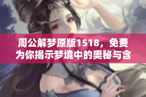 周公解梦原版1518，免费为你揭示梦境中的奥秘与含义