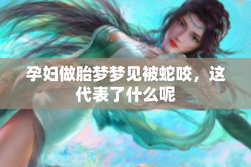 孕妇做胎梦梦见被蛇咬，这代表了什么呢