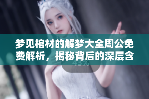 梦见棺材的解梦大全周公免费解析，揭秘背后的深层含义与象征