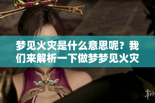 梦见火灾是什么意思呢？我们来解析一下做梦梦见火灾的含义。