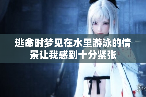 逃命时梦见在水里游泳的情景让我感到十分紧张