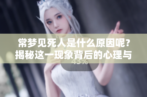 常梦见死人是什么原因呢？揭秘这一现象背后的心理与意义