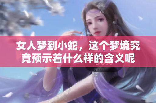 女人梦到小蛇，这个梦境究竟预示着什么样的含义呢