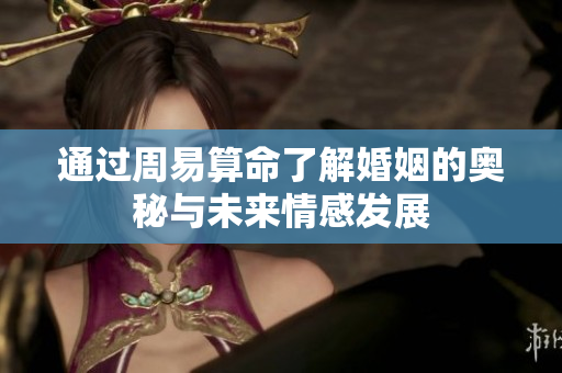 通过周易算命了解婚姻的奥秘与未来情感发展