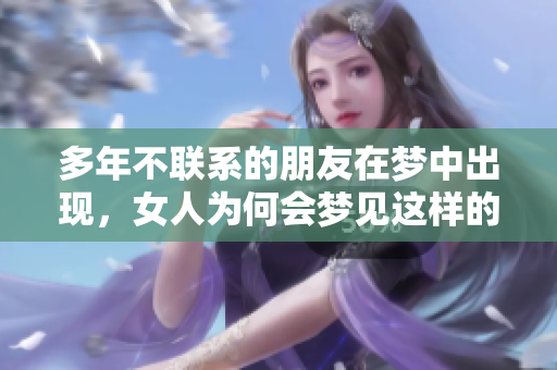 多年不联系的朋友在梦中出现，女人为何会梦见这样的情景呢