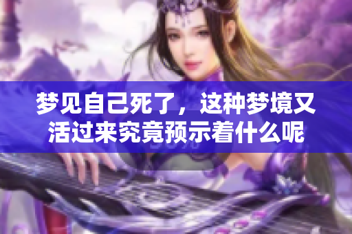 梦见自己死了，这种梦境又活过来究竟预示着什么呢