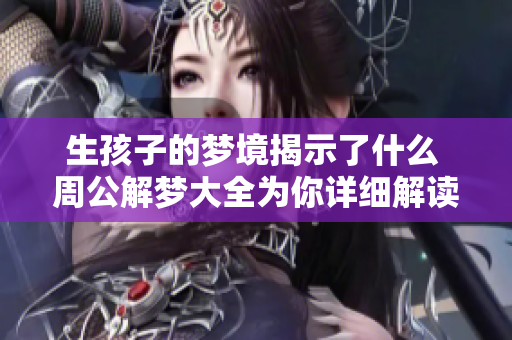 生孩子的梦境揭示了什么 周公解梦大全为你详细解读