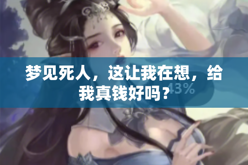梦见死人，这让我在想，给我真钱好吗？
