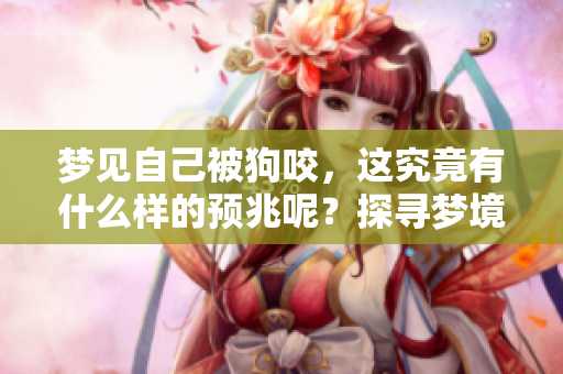 梦见自己被狗咬，这究竟有什么样的预兆呢？探寻梦境背后的深意