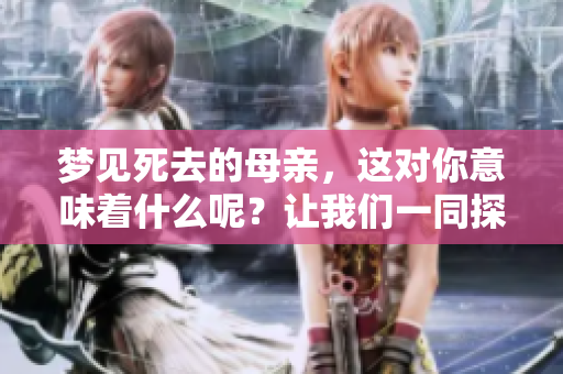 梦见死去的母亲，这对你意味着什么呢？让我们一同探讨其背后的含义。