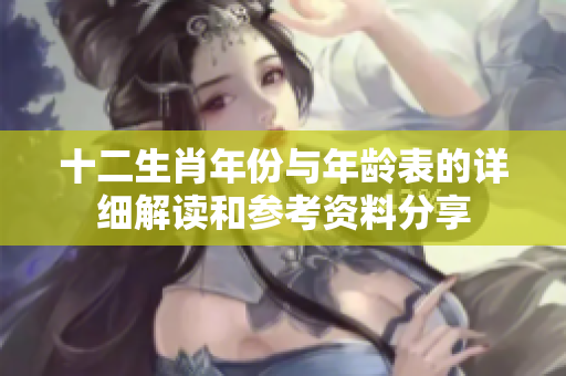 十二生肖年份与年龄表的详细解读和参考资料分享