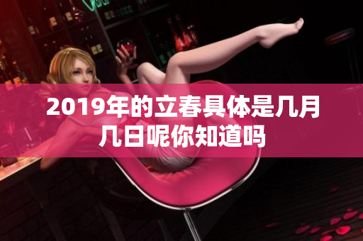 2019年的立春具体是几月几日呢你知道吗