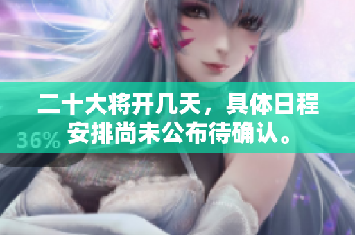 二十大将开几天，具体日程安排尚未公布待确认。