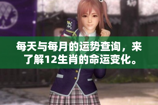 每天与每月的运势查询，来了解12生肖的命运变化。
