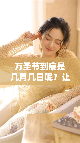 万圣节到底是几月几日呢？让我们一起来了解一下这个有趣的节日。